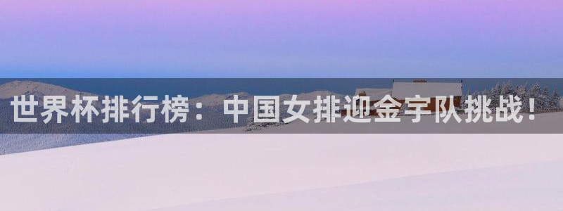 世界杯直播网站：世界杯排行榜：中国女排迎金宇队挑战！