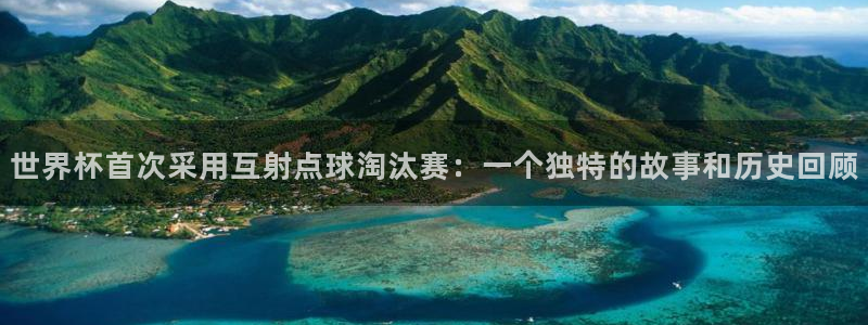 世预赛免费直播入口:世界杯首次采用互射点球淘汰赛:一个独特的故事和历史回顾