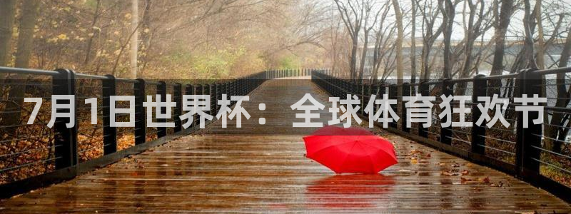今天所有足球赛程表：7月1日世界杯：全球体育狂欢节
