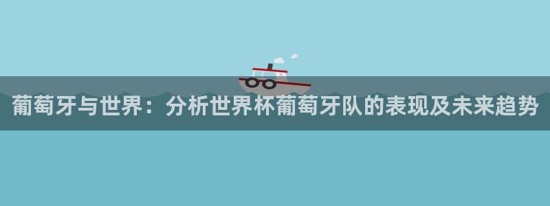 世界杯2026赛程表：葡萄牙与世界：分析世界杯葡萄牙队的表现及未来趋势
