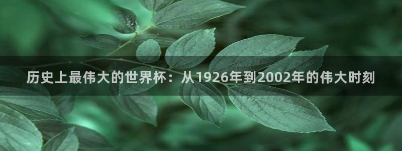 2026世预赛赛程表：历史上最伟大的世界杯：从1926年到2002年的伟大时刻